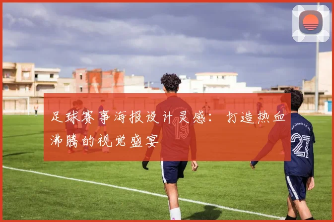 足球赛事海报设计灵感:打造热血沸腾的视觉盛宴