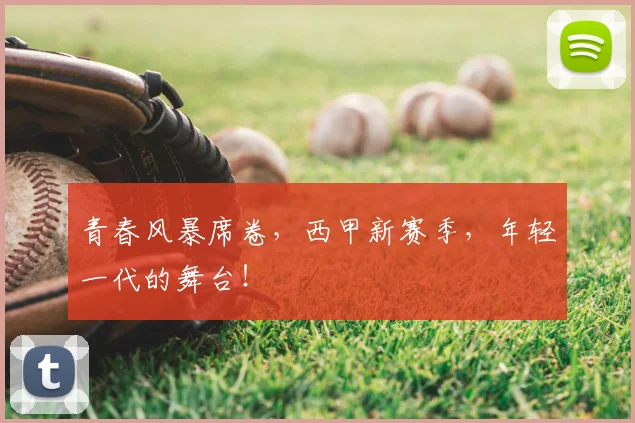 青春风暴席卷，西甲新赛季，年轻一代的舞台！