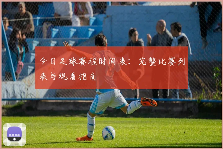今日足球赛程时间表:完整比赛列表与观看指南