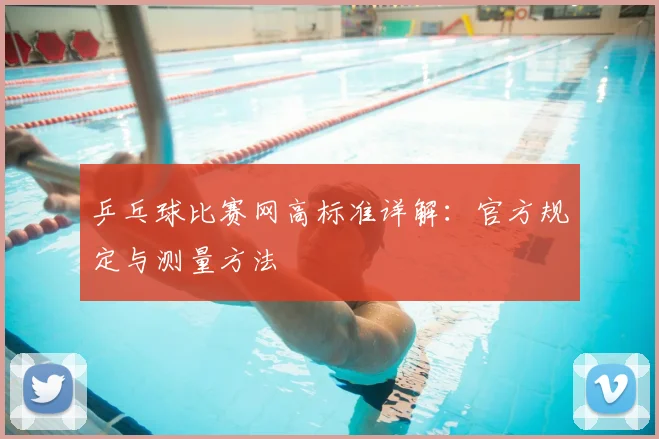 乒乓球比赛网高标准详解:官方规定与测量方法
