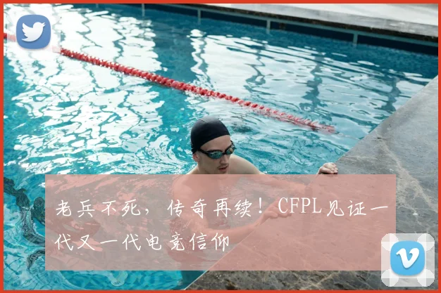 老兵不死，传奇再续！CFPL见证一代又一代电竞信仰