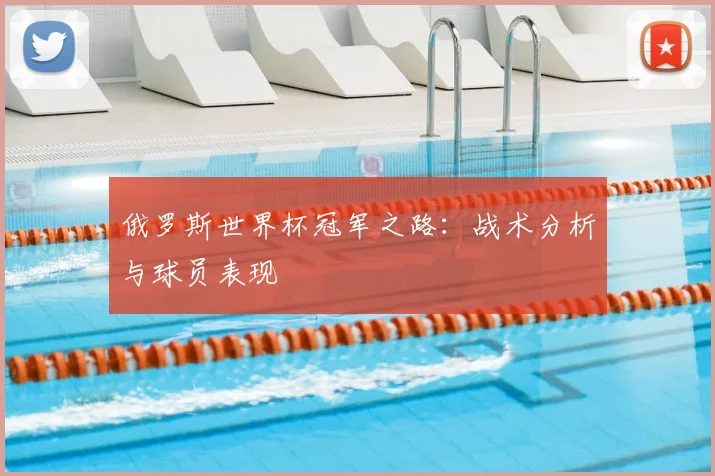 俄罗斯世界杯冠军之路:战术分析与球员表现