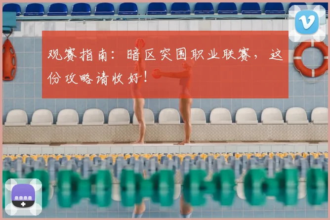 观赛指南：暗区突围职业联赛，这份攻略请收好！