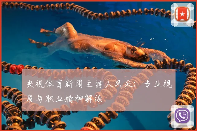 央视体育新闻主持人风采:专业视角与职业精神解读