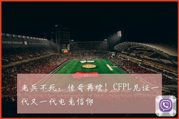 老兵不死，传奇再续！CFPL见证一代又一代电竞信仰