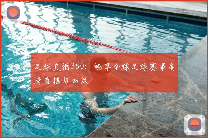 足球直播360：畅享全球足球赛事高清直播与回放